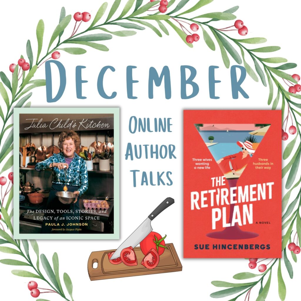 Promotional graphic for December Online Author Talks. Surrounded by watercolor greenery and red berries, the design features two book covers. On the left: Julia Child’s Kitchen: The Design, Tools, Stories, and Legacy of an Iconic Space by Paula J. Johnson, showing Julia Child smiling in her kitchen. On the right: The Retirement Plan by Sue Hincenbergs, a red cover with a martini glass illustration and a woman inside it. Text reads: ‘December Online Author Talks.’ Decorative tomato slices and knife graphic included.
