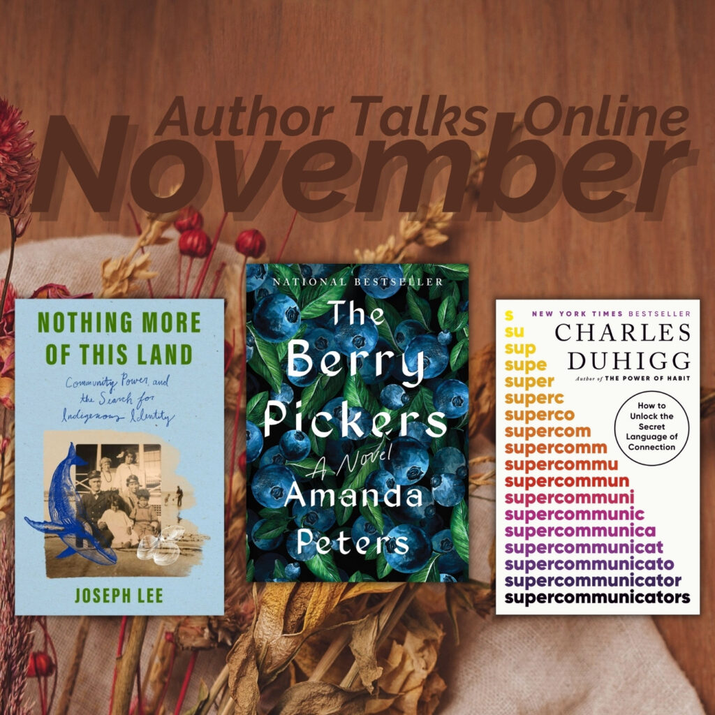 Promotional graphic for November Author Talks Online. The background is a warm fall design with dried flowers and wheat. Three book covers are displayed. On the left: Nothing More of This Land: Community Power and the Search for Indigenous Identity by Joseph Lee, with a light blue cover featuring a vintage black-and-white photo. In the middle: The Berry Pickers by Amanda Peters, a dark blue cover with illustrated berries. On the right: Supercommunicators: How to Unlock the Secret Language of Connection by Charles Duhigg, a white cover with the word ‘supercommunicator’ repeated in multiple colors
