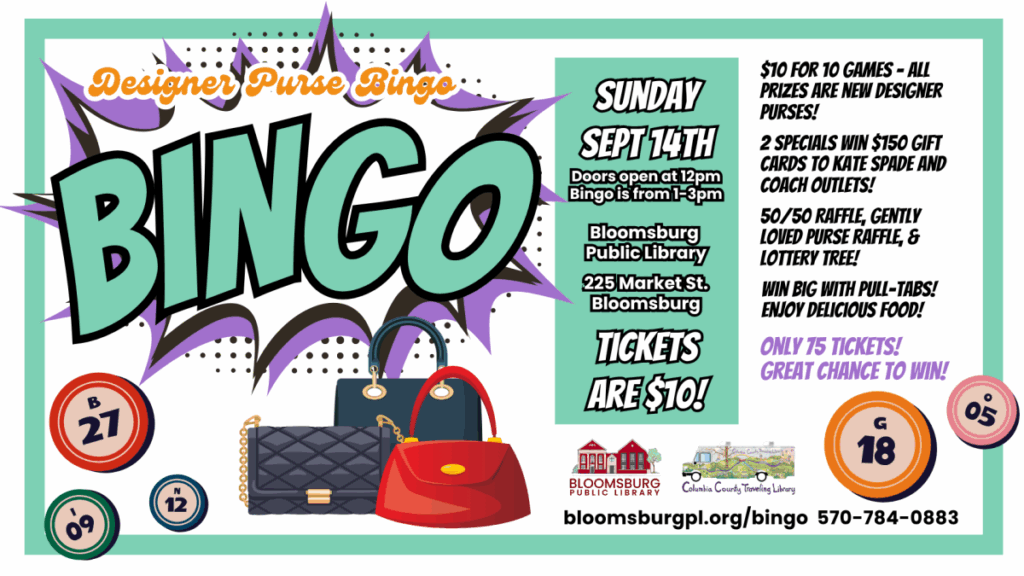 Colorful flyer for Designer Purse Bingo at Bloomsburg Public Library on Sunday, September 14th. The word “BINGO” is displayed in large, bold comic-style letters with bingo balls and images of designer purses around it. Event details: Doors open at 12 PM, Bingo from 1–3 PM at 225 Market St., Bloomsburg. Tickets are $10 for 10 games, with all prizes being new designer purses. Specials include $150 gift cards to Kate Spade and Coach outlets. Additional activities: 50/50 raffle, gently loved purse raffle, lottery tree, pull-tabs, and food. Only 75 tickets available. Logos for Bloomsburg Public Library and Columbia County Traveling Library appear at the bottom along with the website bloomsburgpl.org/bingo and phone number 570-784-0883.