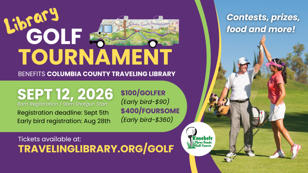 A colorful promotional flyer for a Library Golf Tournament benefiting the Columbia County Traveling Library. Large headline text reads: “Library Golf Tournament.” Date: September 12, 2026 8am Registration / 9am Shotgun Start Registration deadline: September 5th Early bird registration: August 28th Pricing: $100 per golfer (Early bird $90) $400 per foursome (Early bird $360) Tickets available at: travelinglibrary.org/golf Additional text: “Contests, prizes, food and more!” Location logo shown: Knoebels Three Ponds Golf Course Design elements include a purple and green color scheme, an illustrated bookmobile labeled “Columbia County Traveling Library,” and a photo of two golfers high-fiving on a sunny golf course.